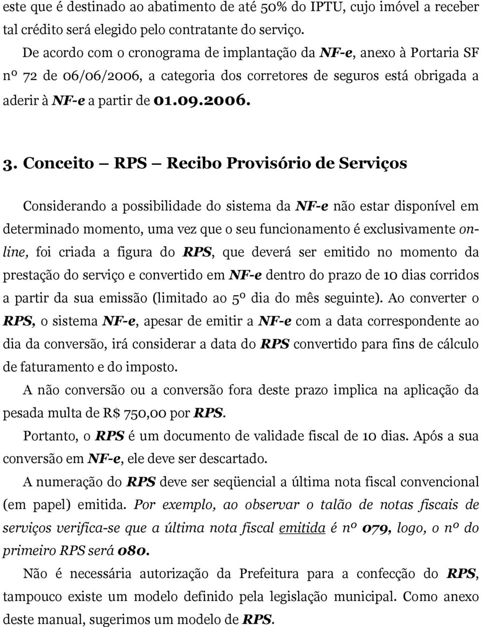 Conceito RPS Recibo Provisório de Serviços Considerando a possibilidade do sistema da NF-e não estar disponível em determinado momento, uma vez que o seu funcionamento é exclusivamente online, foi