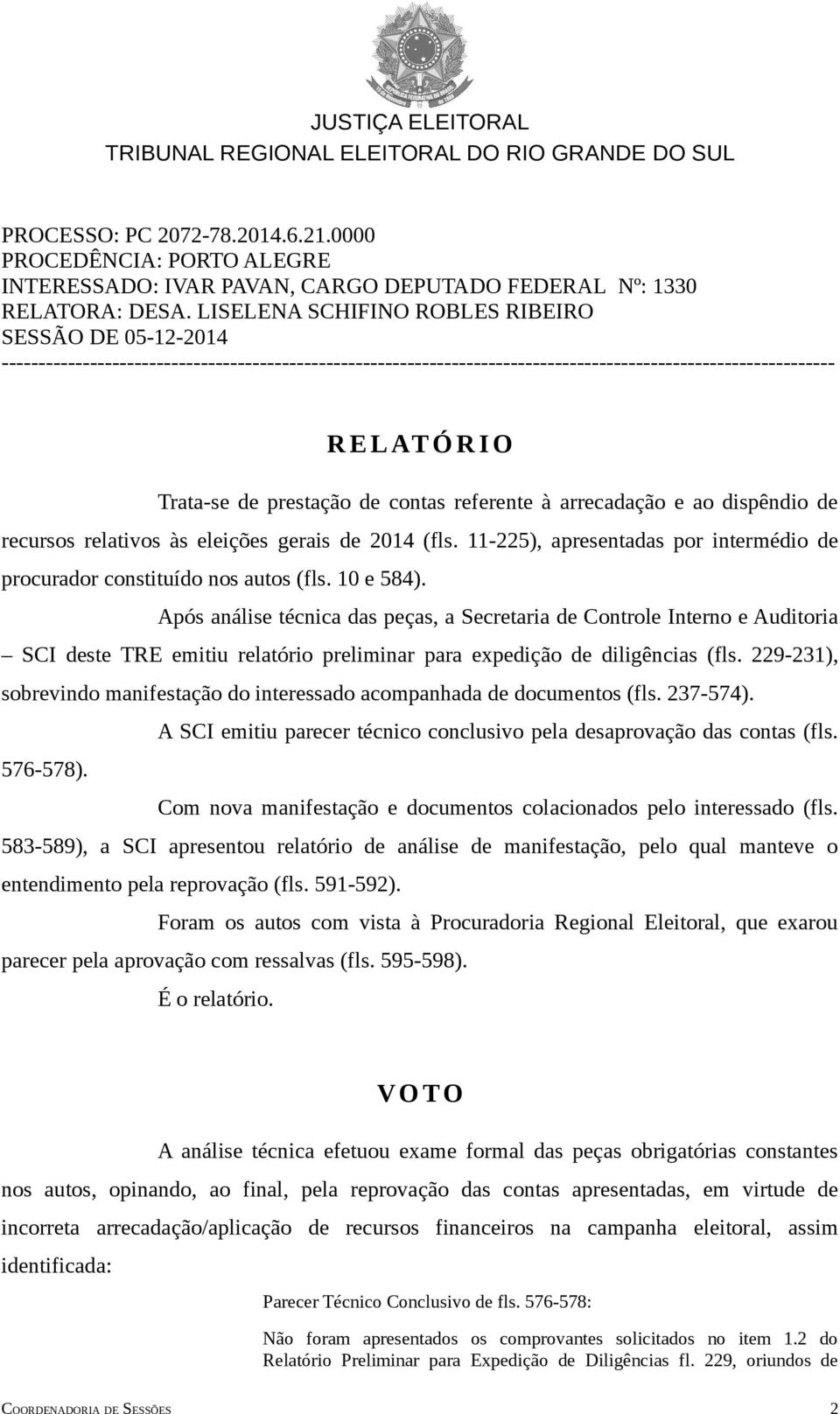 prestação de contas referente à arrecadação e ao dispêndio de recursos relativos às eleições gerais de 2014 (fls. 11-225), apresentadas por intermédio de procurador constituído nos autos (fls.