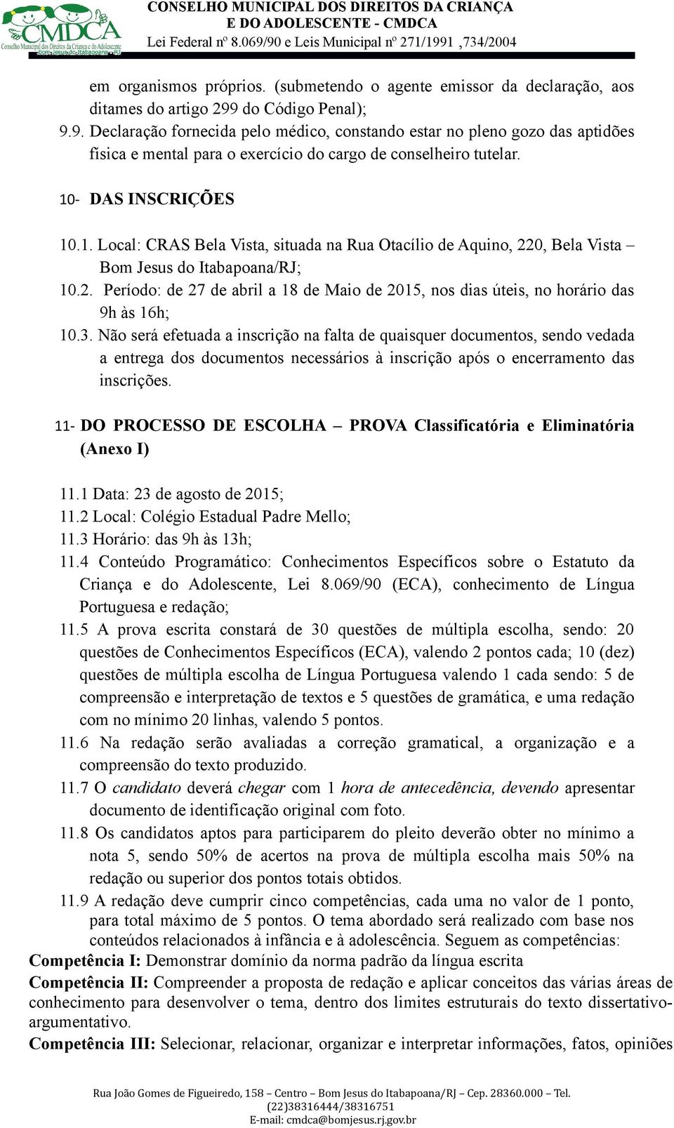 - DAS INSCRIÇÕES 10.1. Local: CRAS Bela Vista, situada na Rua Otacílio de Aquino, 220, Bela Vista Bom Jesus do Itabapoana/RJ; 10.2. Período: de 27 de abril a 18 de Maio de 2015, nos dias úteis, no horário das 9h às 16h; 10.