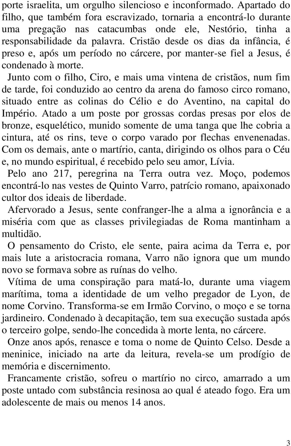 Cristão desde os dias da infância, é preso e, após um período no cárcere, por manter-se fiel a Jesus, é condenado à morte.