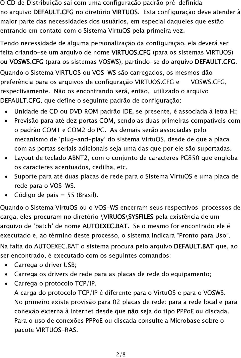 Tendo necessidade de alguma personalização da configuração, ela deverá ser feita criando-se um arquivo de nome VIRTUOS.CFG (para os sistemas VIRTUOS) ou VOSWS.