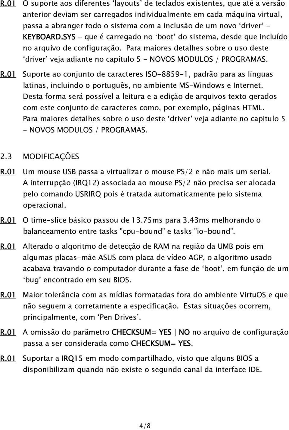 Para maiores detalhes sobre o uso deste driver veja adiante no capítulo 5 - NOVOS MODULOS / PROGRAMAS. R.