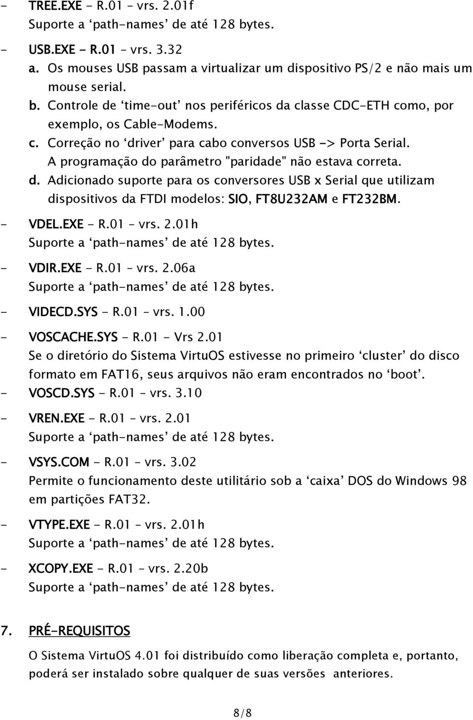 A programação do parâmetro "paridade" não estava correta. d. Adicionado suporte para os conversores USB x Serial que utilizam dispositivos da FTDI modelos: SIO, FT8U232AM e FT232BM. - VDEL.EXE - R.