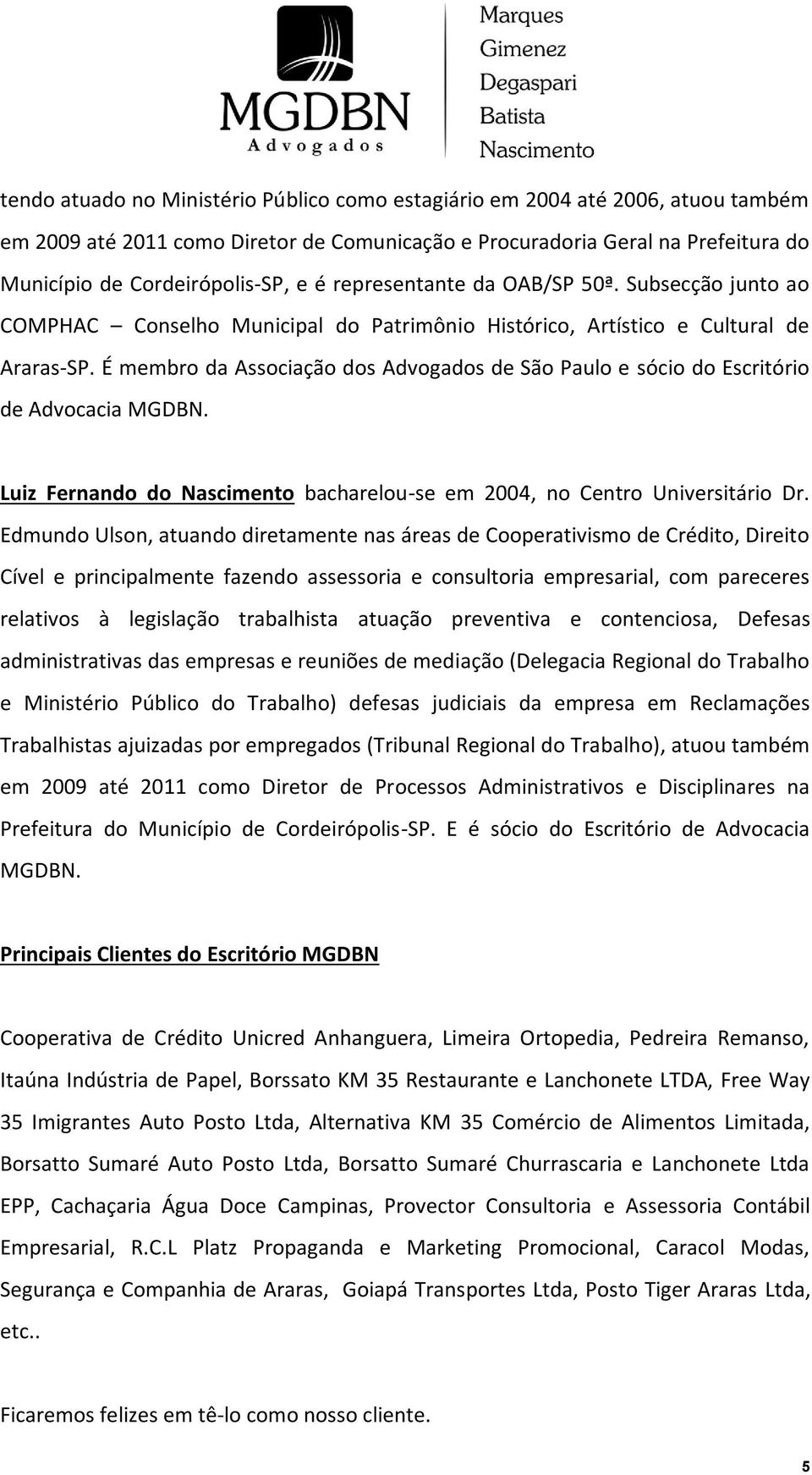 É membro da Associação dos s de São Paulo e sócio do Escritório de Advocacia MGDBN. Luiz Fernando do Nascimento bacharelou-se em 2004, no Centro Universitário Dr.