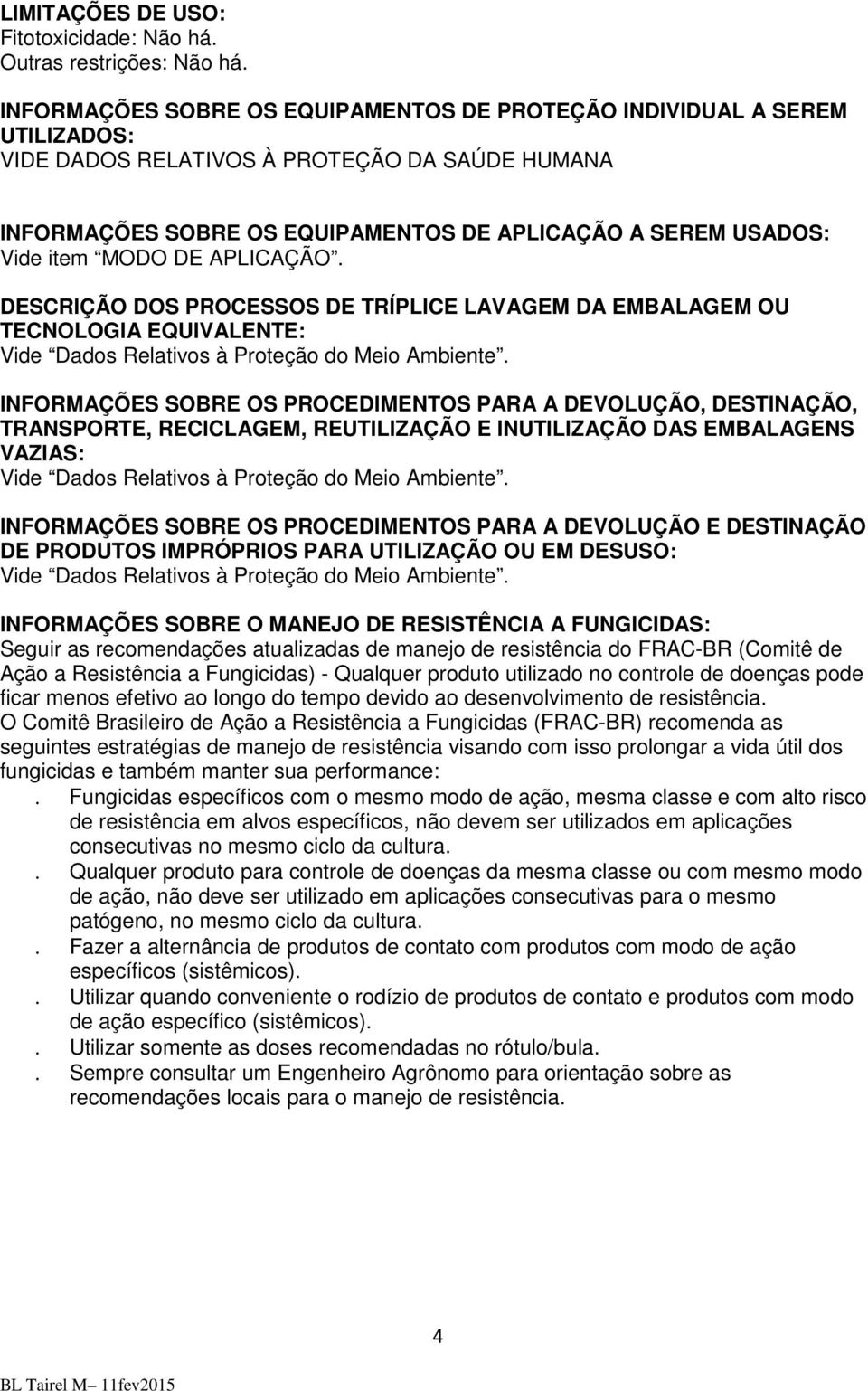 MODO DE APLICAÇÃO. DESCRIÇÃO DOS PROCESSOS DE TRÍPLICE LAVAGEM DA EMBALAGEM OU TECNOLOGIA EQUIVALENTE: Vide Dados Relativos à Proteção do Meio Ambiente.