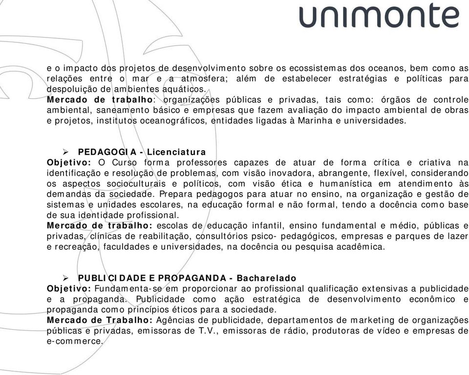 Mercado de trabalho: organizações públicas e privadas, tais como: órgãos de controle ambiental, saneamento básico e empresas que fazem avaliação do impacto ambiental de obras e projetos, institutos