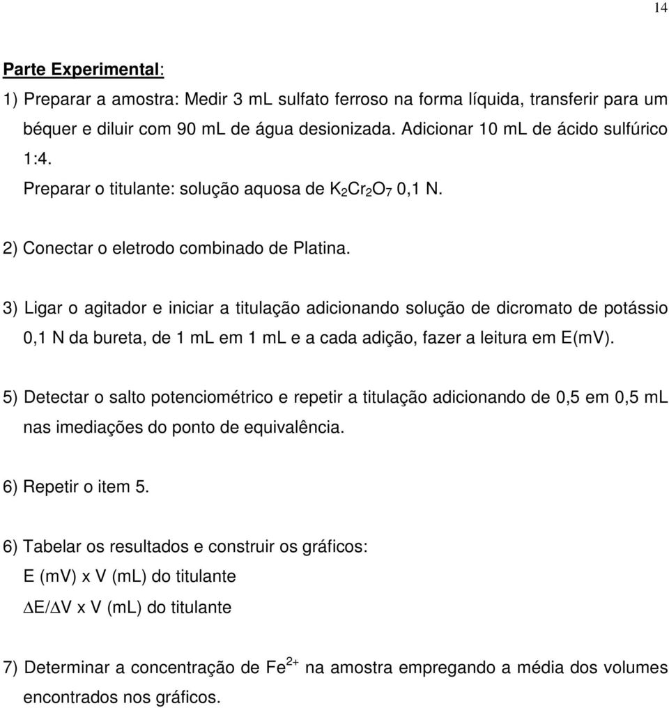 3) Ligar o agitador e iniciar a titulação adicionando solução de dicromato de potássio 0,1 N da bureta, de 1 ml em 1 ml e a cada adição, fazer a leitura em E(mV).