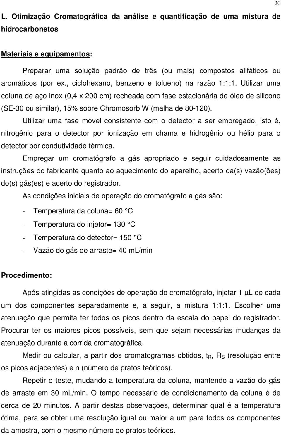 Utilizar uma coluna de aço inox (0,4 x 200 cm) recheada com fase estacionária de óleo de silicone (SE-30 ou similar), 15% sobre Chromosorb W (malha de 80-120).