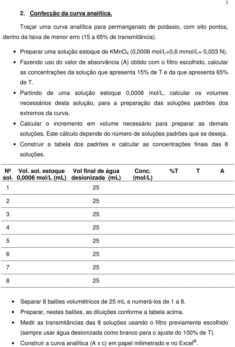 Fazendo uso do valor de absorvância (A) obtido com o filtro escolhido, calcular as concentrações da solução que apresenta 15% de T e da que apresenta 65% de T.