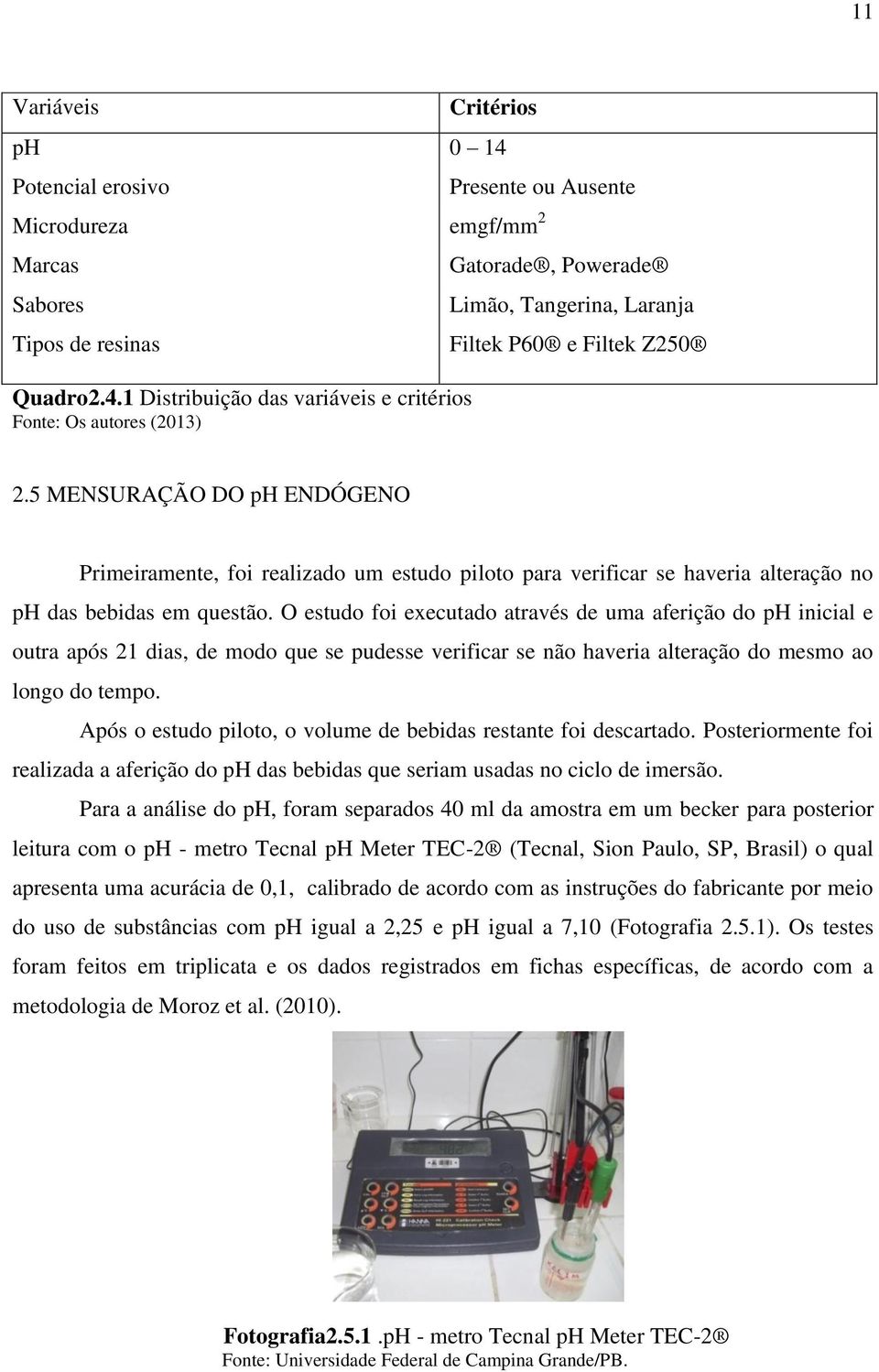 5 MENSURAÇÃO DO ph ENDÓGENO Primeiramente, foi realizado um estudo piloto para verificar se haveria alteração no ph das bebidas em questão.