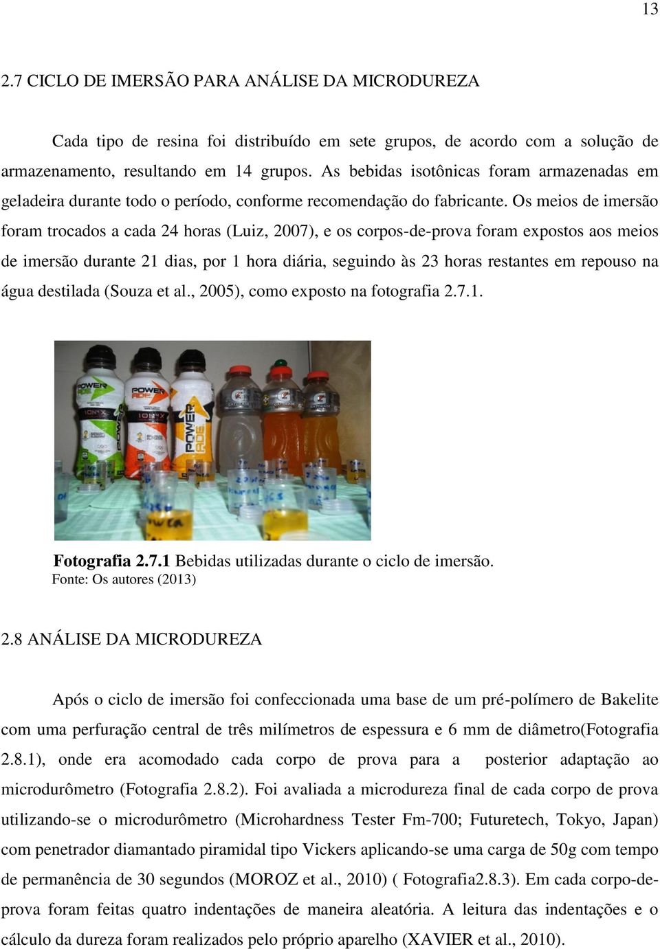 Os meios de imersão foram trocados a cada 24 horas (Luiz, 2007), e os corpos-de-prova foram expostos aos meios de imersão durante 21 dias, por 1 hora diária, seguindo às 23 horas restantes em repouso