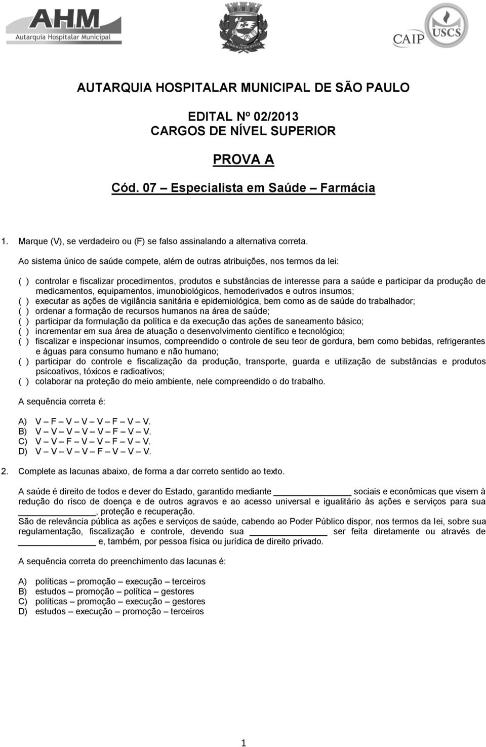 Ao sistema único de saúde compete, além de outras atribuições, nos termos da lei: ( ) controlar e fiscalizar procedimentos, produtos e substâncias de interesse para a saúde e participar da produção