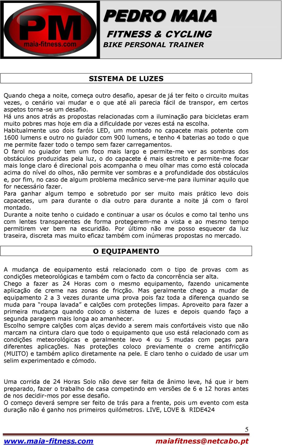 Habitualmente uso dois faróis LED, um montado no capacete mais potente com 1600 lumens e outro no guiador com 900 lumens, e tenho 4 baterias ao todo o que me permite fazer todo o tempo sem fazer