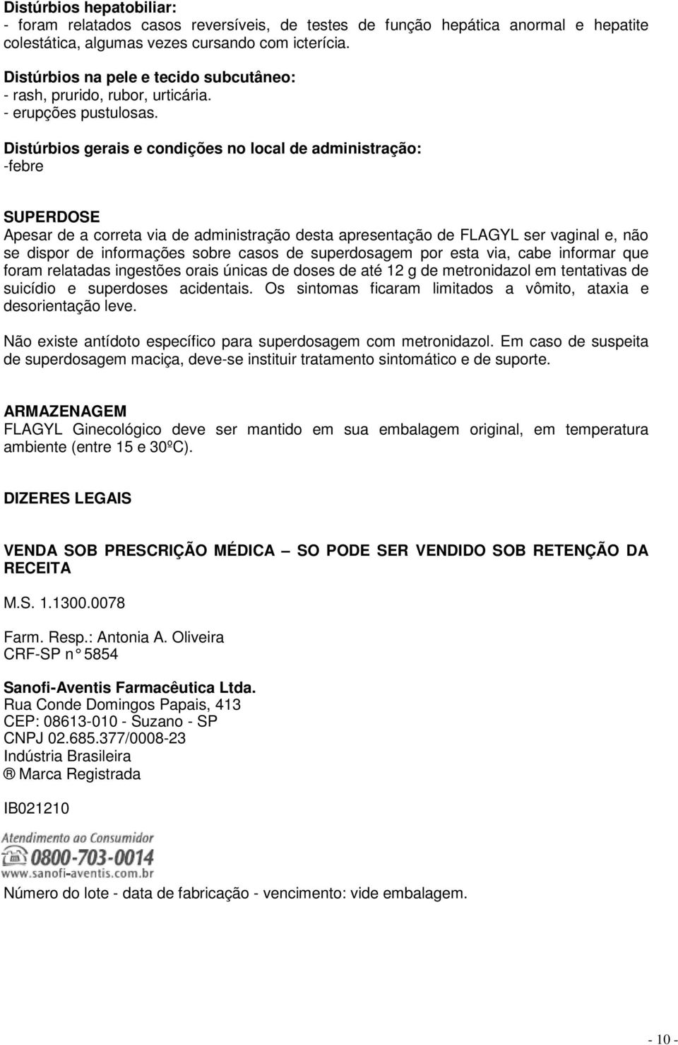 Distúrbios gerais e condições no local de administração: -febre SUPERDOSE Apesar de a correta via de administração desta apresentação de FLAGYL ser vaginal e, não se dispor de informações sobre casos