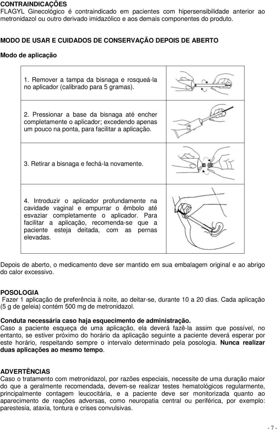 Pressionar a base da bisnaga até encher completamente o aplicador; excedendo apenas um pouco na ponta, para facilitar a aplicação. 3. Retirar a bisnaga e fechá-la novamente. 4.