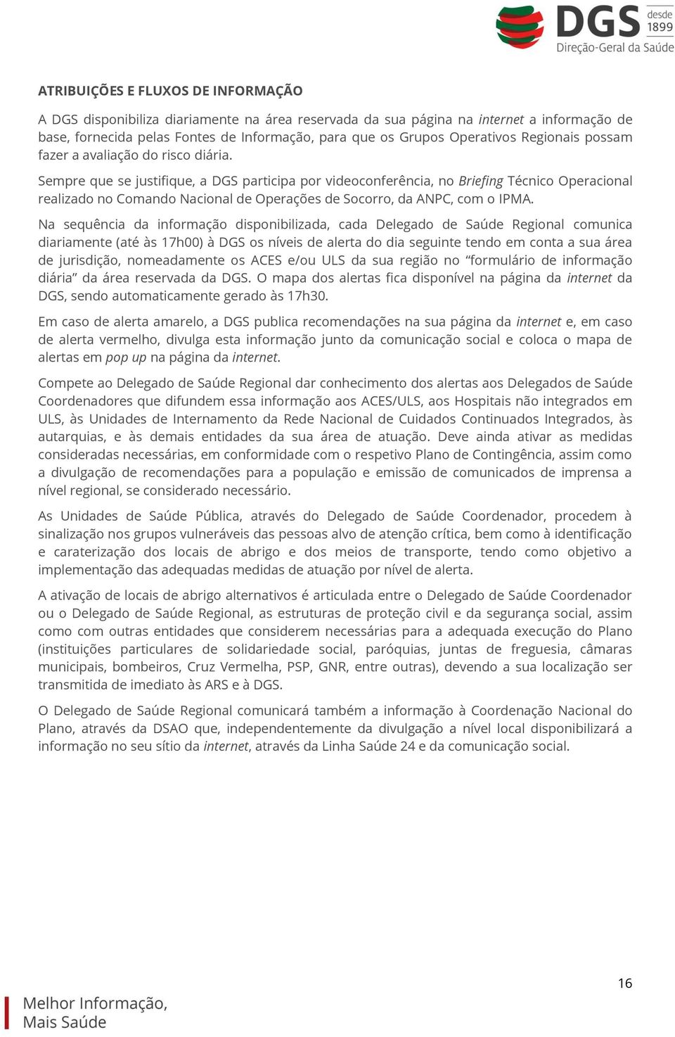 Sempre que se justifique, a DGS participa por videoconferência, no Briefing Técnico Operacional realizado no Comando Nacional de Operações de Socorro, da ANPC, com o IPMA.