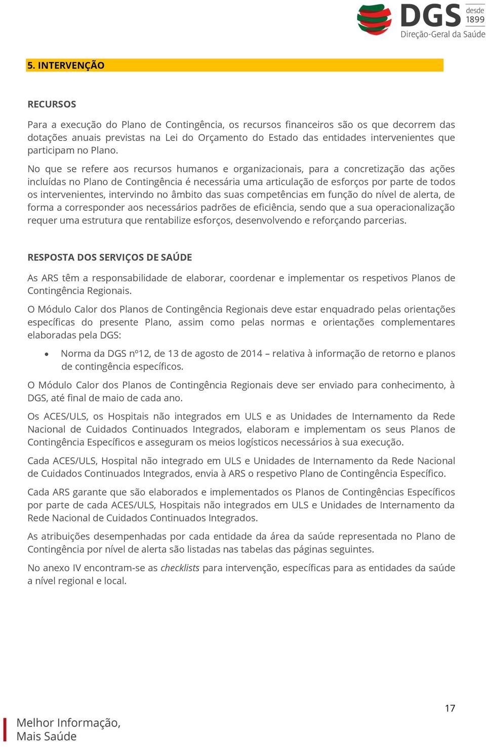 No que se refere aos recursos humanos e organizacionais, para a concretização das ações incluídas no Plano de Contingência é necessária uma articulação de esforços por parte de todos os