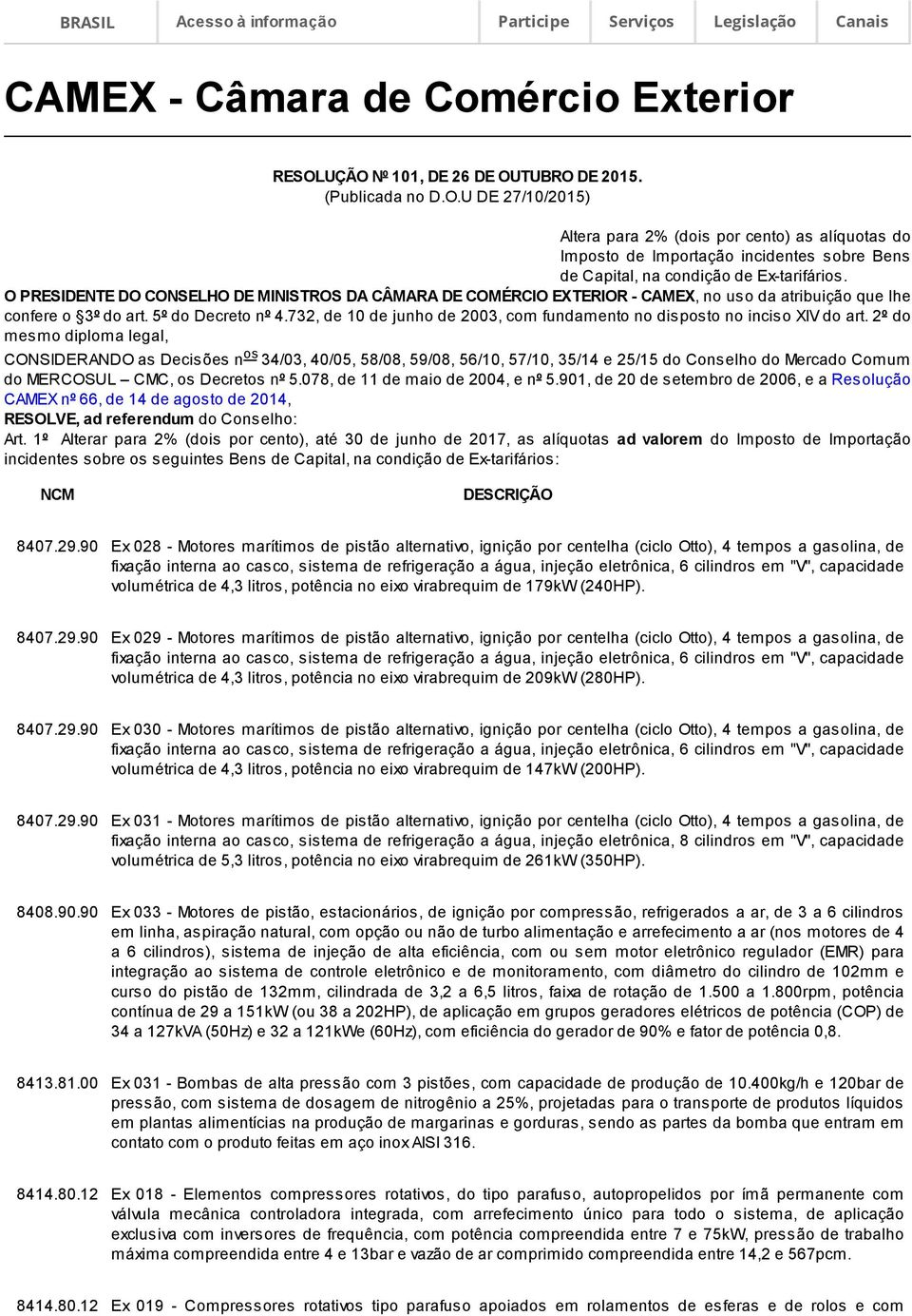 O PRESIDENTE DO CONSELHO DE MINISTROS DA CÂMARA DE COMÉRCIO EXTERIOR - CAMEX, no uso da atribuição que lhe confere o 3º do art. 5º do Decreto nº 4.