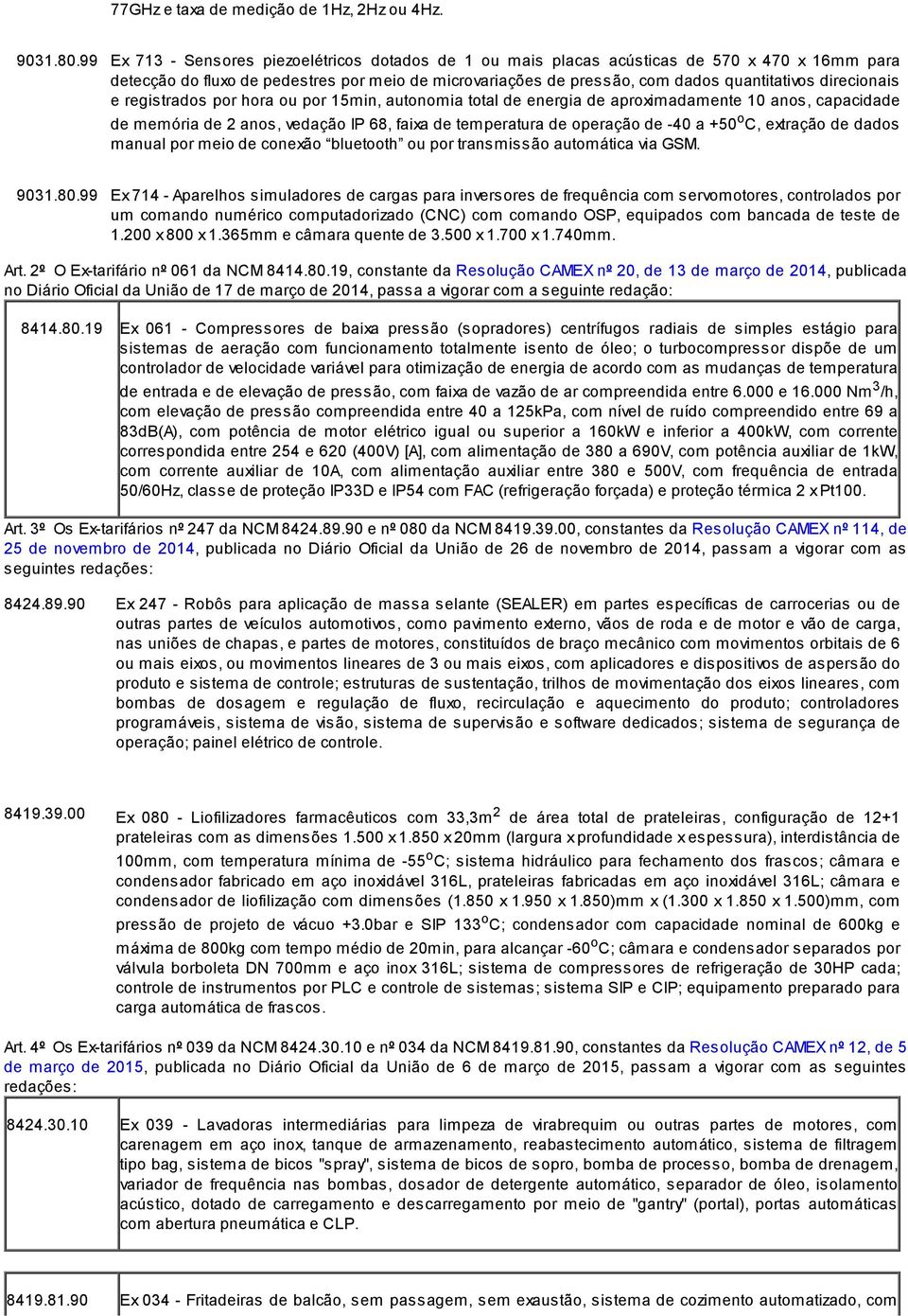 direcionais e registrados por hora ou por 15min, autonomia total de energia de aproximadamente 10 anos, capacidade de memória de 2 anos, vedação IP 68, faixa de temperatura de operação de -40 a +50 o