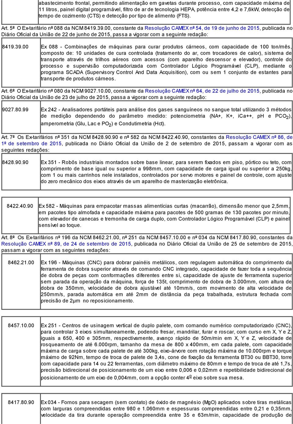 00, constante da Resolução CAMEX nº 54, de 19 de junho de 2015, publicada no Diário Oficial da União de 22 de junho de 2015, passa a vigorar com a seguinte redação: 8419.39.