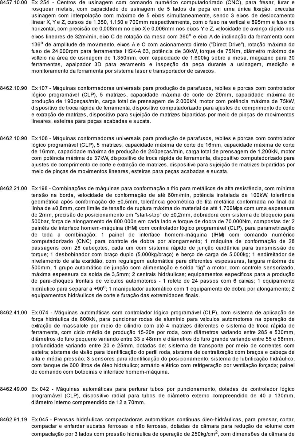 com interpolação com máximo de 5 eixos simultaneamente, sendo 3 eixos de deslocamento linear X, Y e Z, cursos de 1.350, 1.