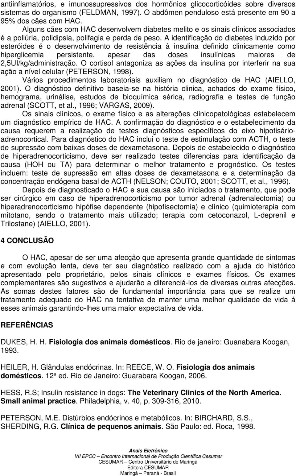 A identificação do diabetes induzido por esteróides é o desenvolvimento de resistência à insulina definido clinicamente como hiperglicemia persistente, apesar das doses insulínicas maiores de