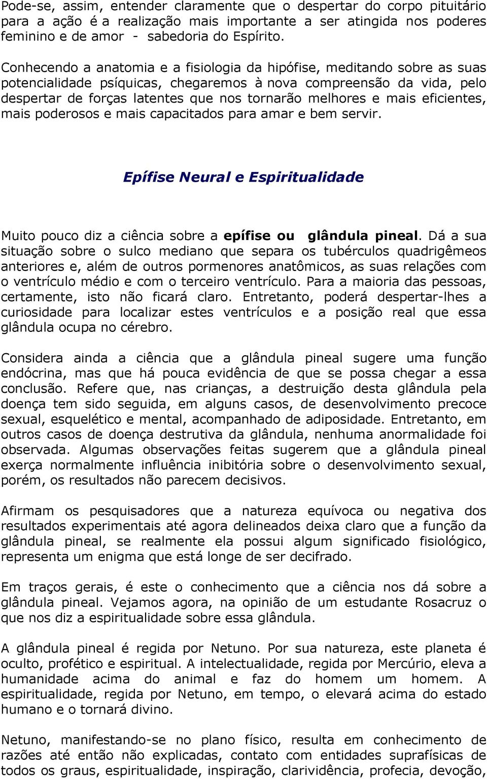 e mais eficientes, mais poderosos e mais capacitados para amar e bem servir. Epífise Neural e Espiritualidade Muito pouco diz a ciência sobre a epífise ou glândula pineal.