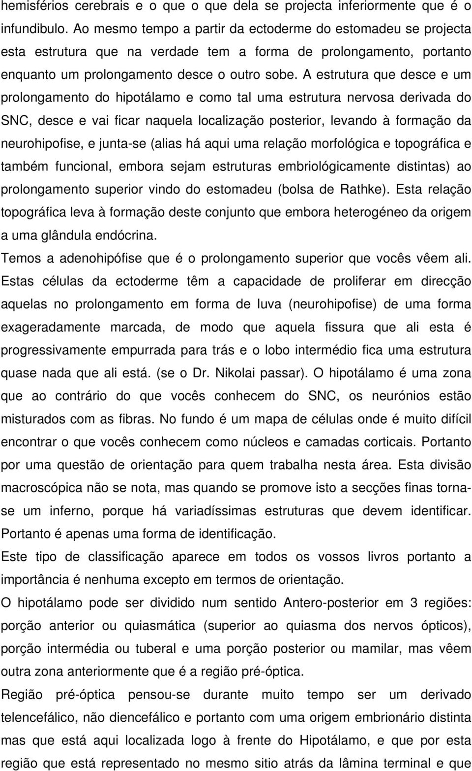 A estrutura que desce e um prolongamento do hipotálamo e como tal uma estrutura nervosa derivada do SNC, desce e vai ficar naquela localização posterior, levando à formação da neurohipofise, e