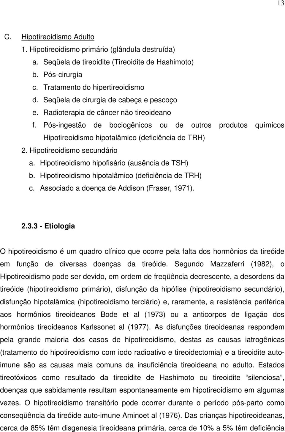 Hipotireoidismo secundário a. Hipotireoidismo hipofisário (ausência de TSH) b. Hipotireoidismo hipotalâmico (deficiência de TRH) c. Associado a doença de Addison (Fraser, 1971). 2.3.