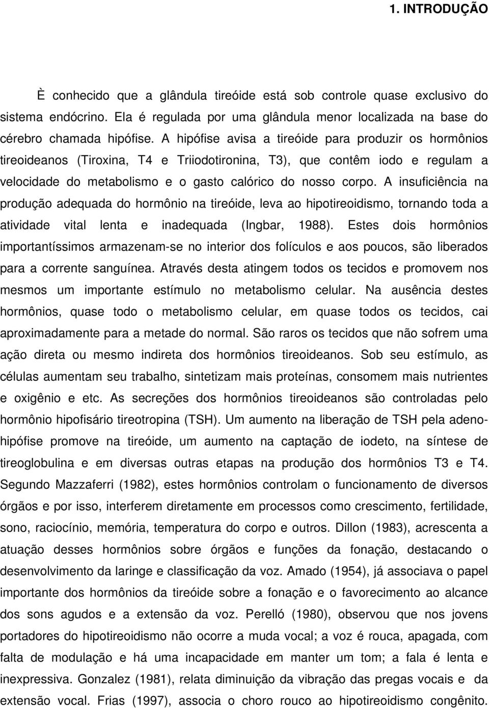 A insuficiência na produção adequada do hormônio na tireóide, leva ao hipotireoidismo, tornando toda a atividade vital lenta e inadequada (Ingbar, 1988).