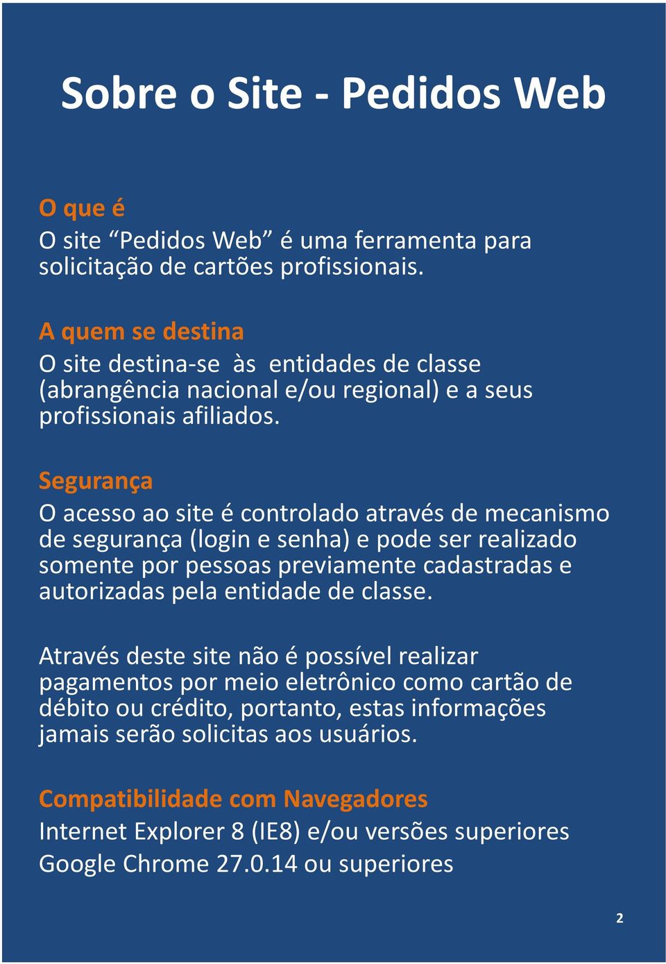 Segurança O acesso ao site é controlado através de mecanismo de segurança (logine senha) e pode ser realizado somente por pessoas previamente cadastradas e autorizadas pela entidade