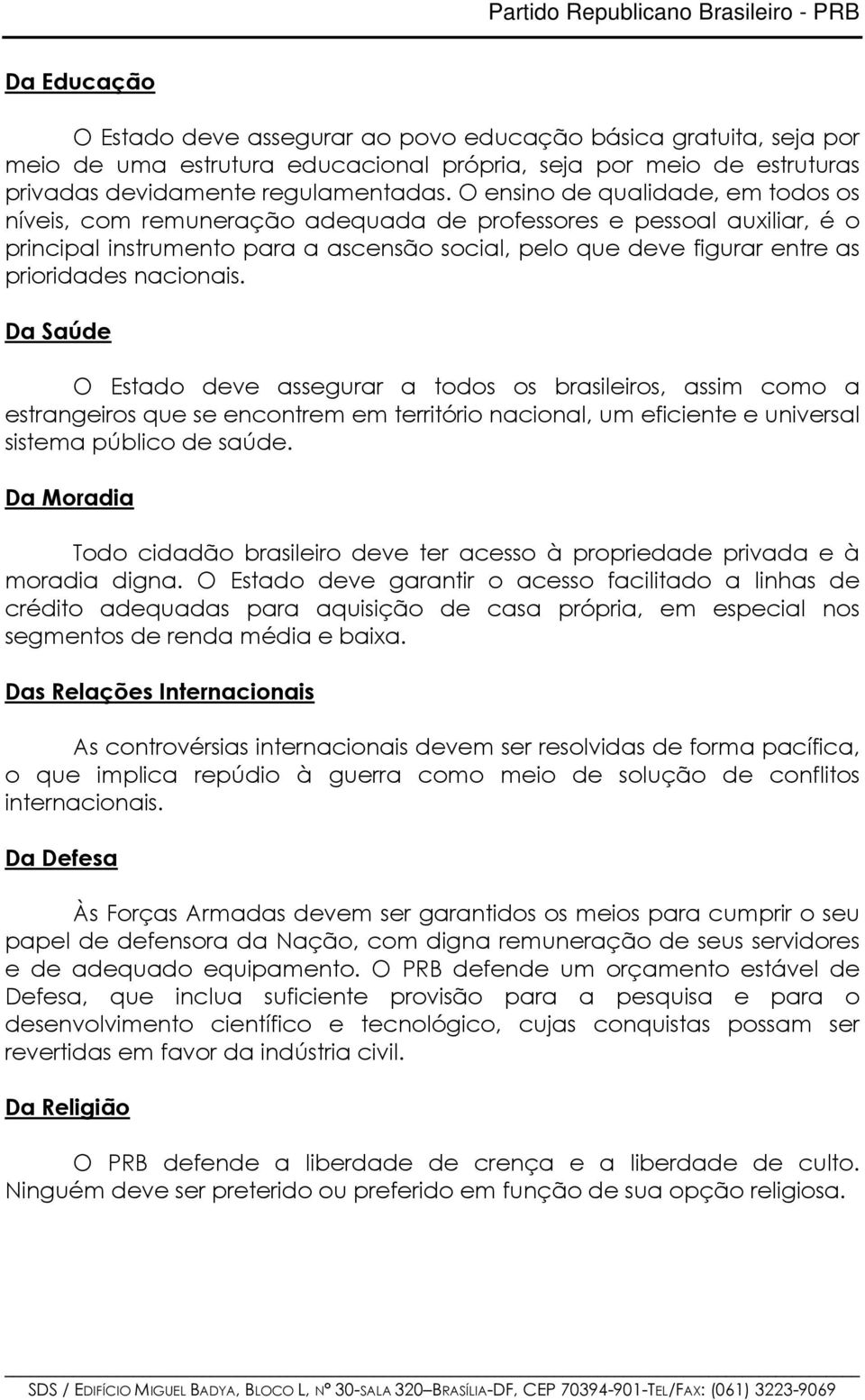 nacionais. Da Saúde O Estado deve assegurar a todos os brasileiros, assim como a estrangeiros que se encontrem em território nacional, um eficiente e universal sistema público de saúde.