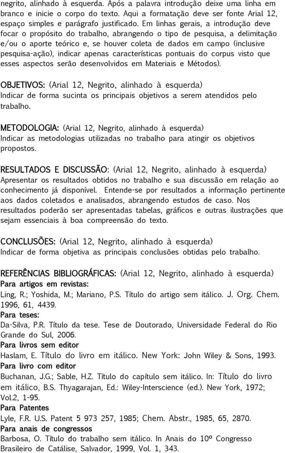 indicar apenas características pontuais do corpus visto que esses aspectos serão desenvolvidos em Materiais e Métodos).