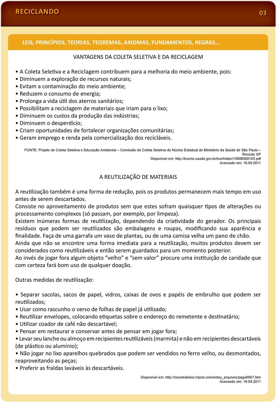 meio ambiente; Reduzem o consumo de energia; Prolonga a vida ú l dos aterros sanitários; Possibilitam a reciclagem de materiais que iriam para o lixo; Diminuem os custos da produção das indústrias;