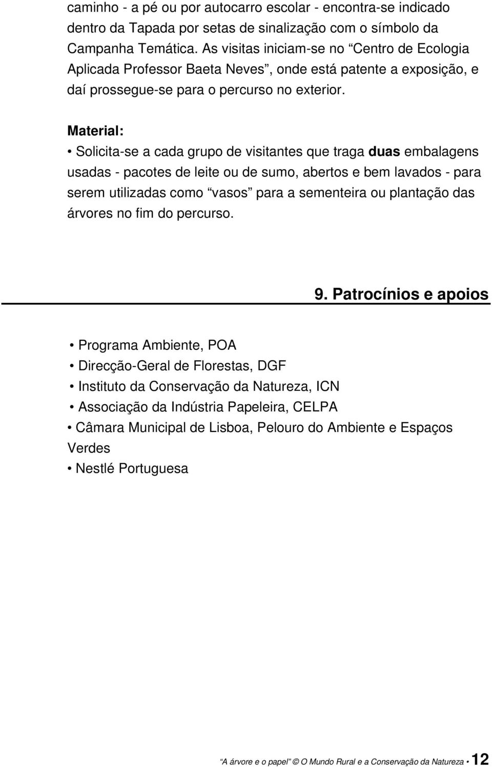 Material: Solicita-se a cada grupo de visitantes que traga duas embalagens usadas - pacotes de leite ou de sumo, abertos e bem lavados - para serem utilizadas como vasos para a sementeira ou