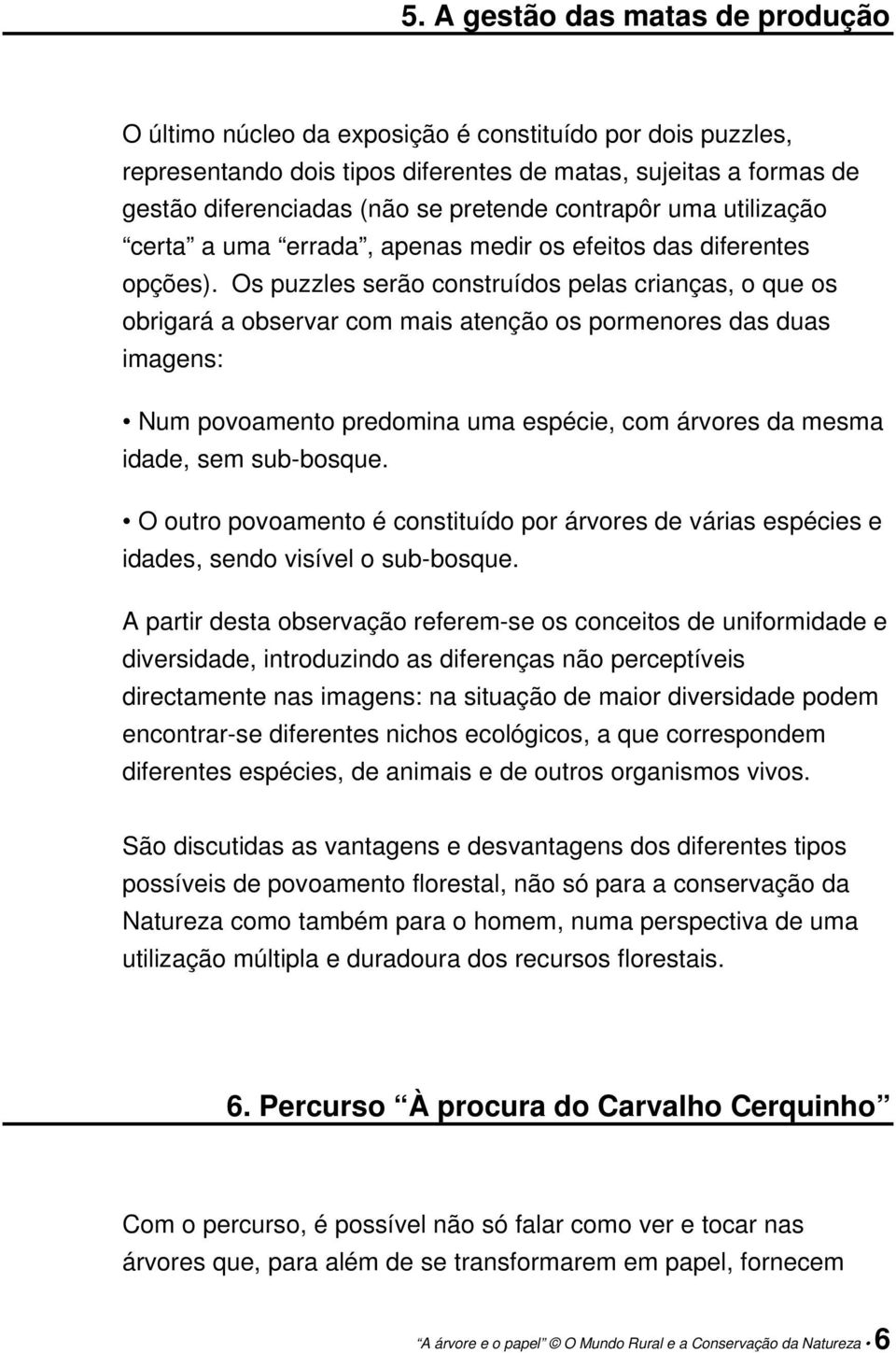 Os puzzles serão construídos pelas crianças, o que os obrigará a observar com mais atenção os pormenores das duas imagens: Num povoamento predomina uma espécie, com árvores da mesma idade, sem