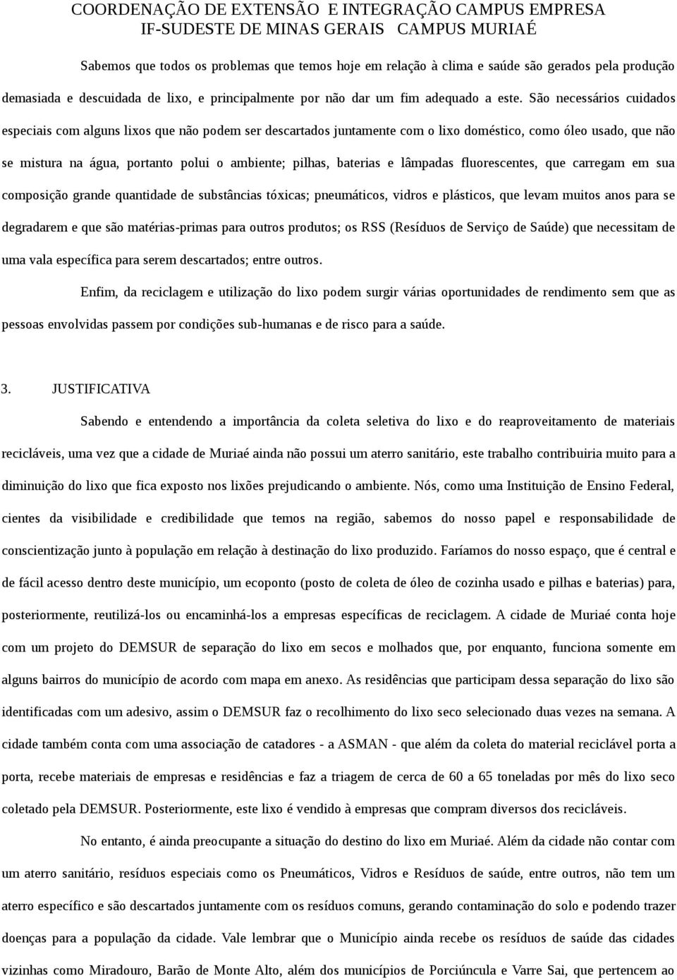 baterias e lâmpadas fluorescentes, que carregam em sua composição grande quantidade de substâncias tóicas; pneumáticos, vidros e plásticos, que levam muitos anos para se degradarem e que são