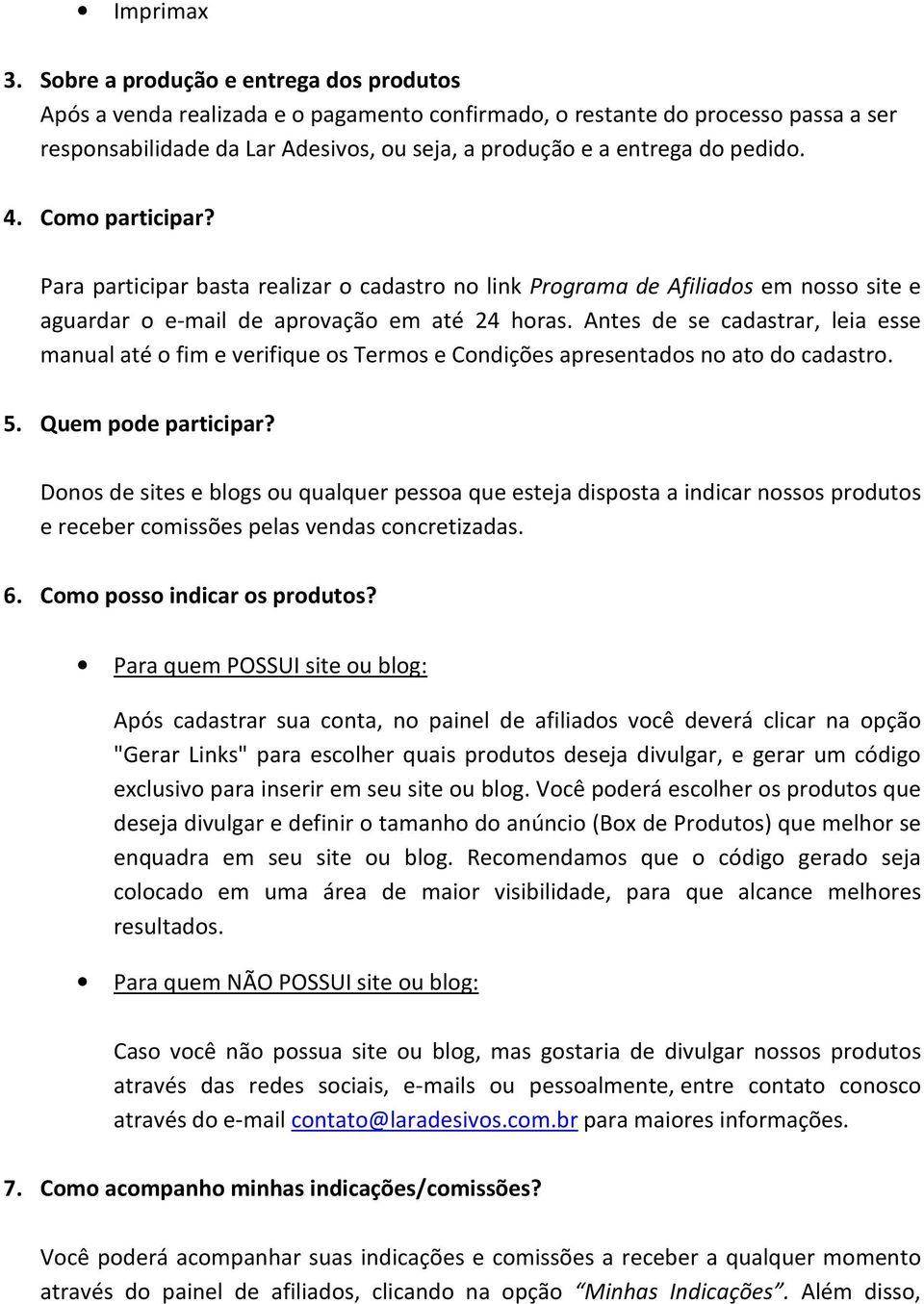 4. Como participar? Para participar basta realizar o cadastro no link Programa de Afiliados em nosso site e aguardar o e-mail de aprovação em até 24 horas.