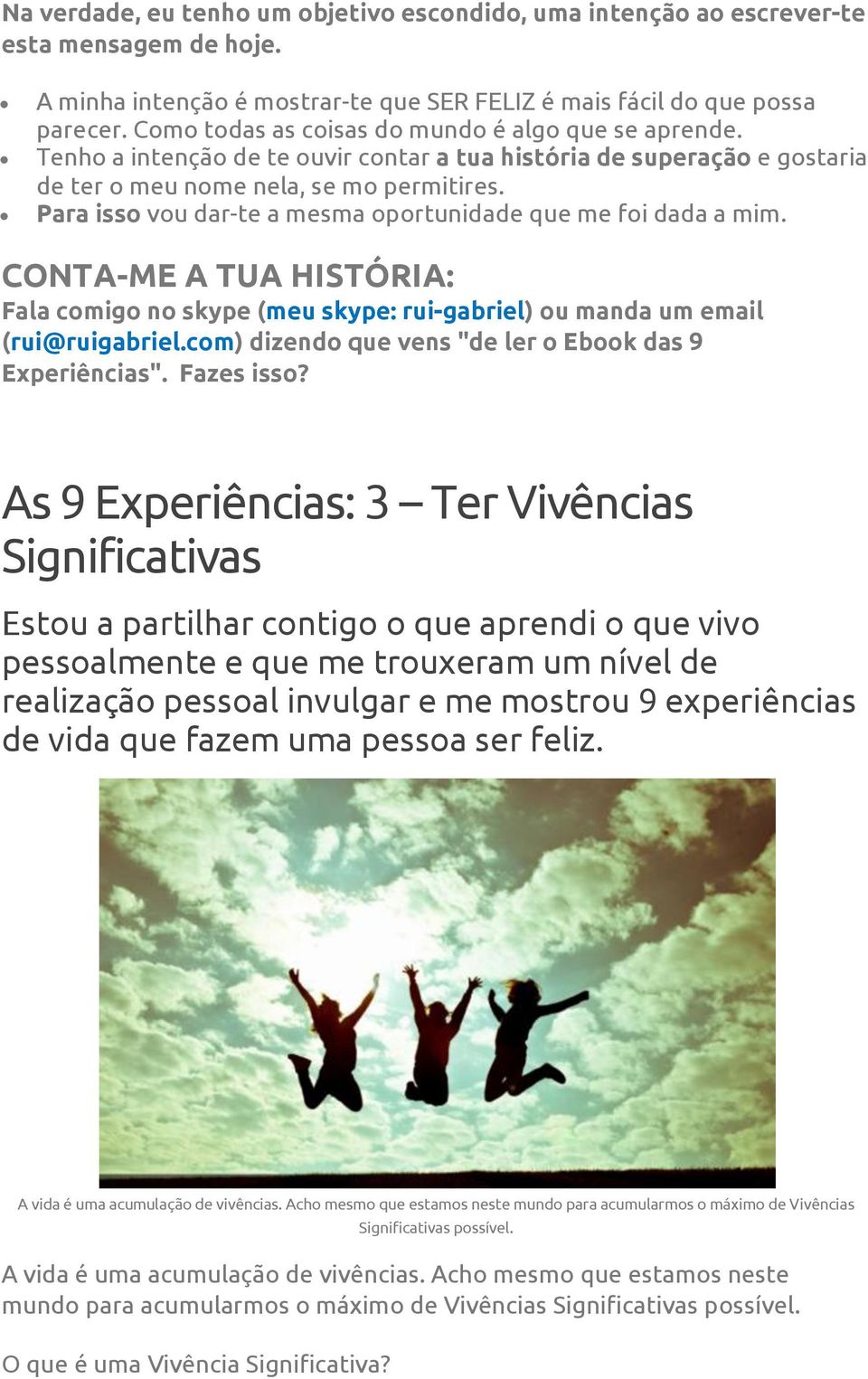 Para isso vou dar-te a mesma oportunidade que me foi dada a mim. CONTA-ME A TUA HISTÓRIA: Fala comigo no skype (meu skype: rui-gabriel) ou manda um email (rui@ruigabriel.