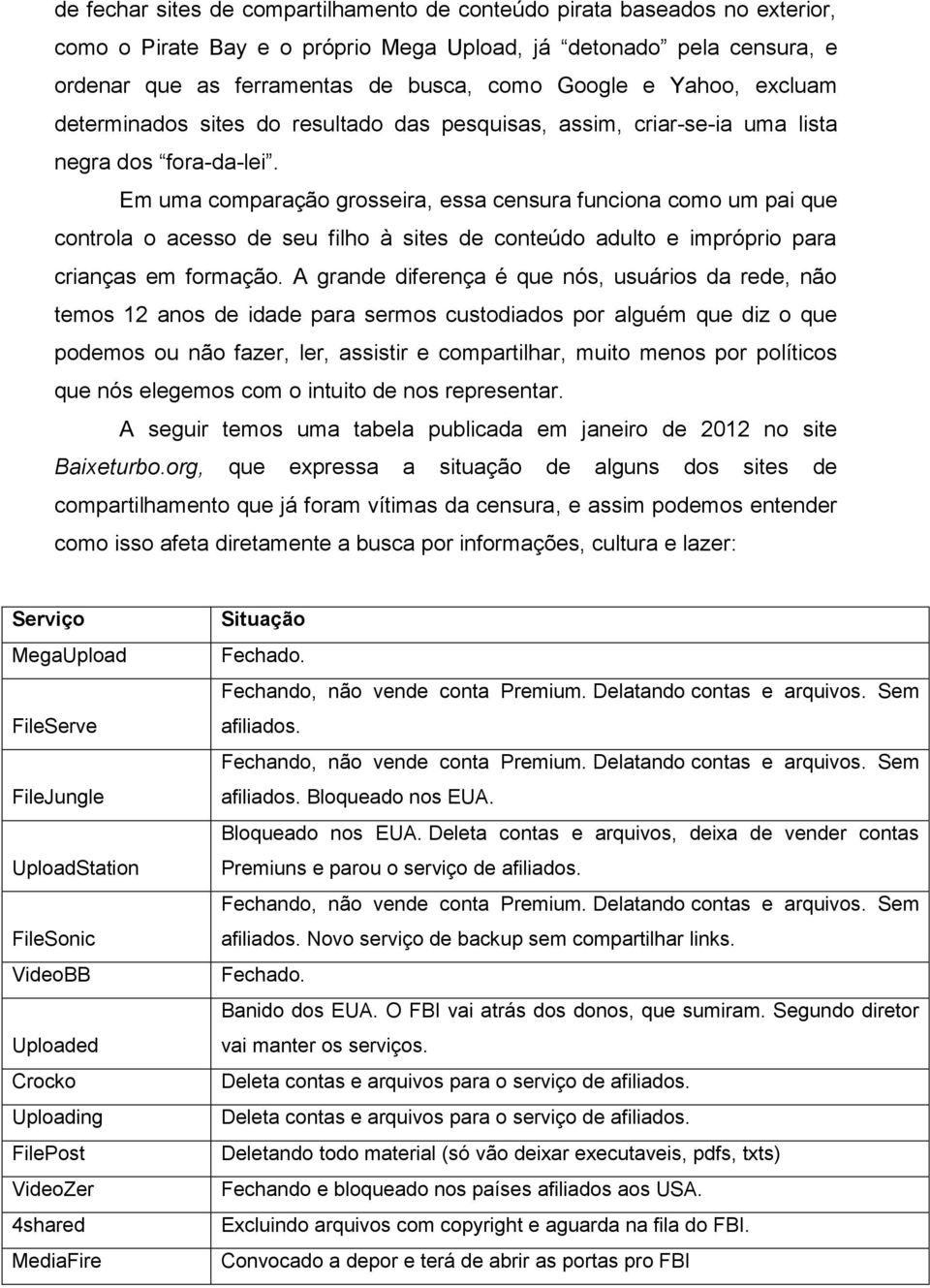 Em uma comparação grosseira, essa censura funciona como um pai que controla o acesso de seu filho à sites de conteúdo adulto e impróprio para crianças em formação.