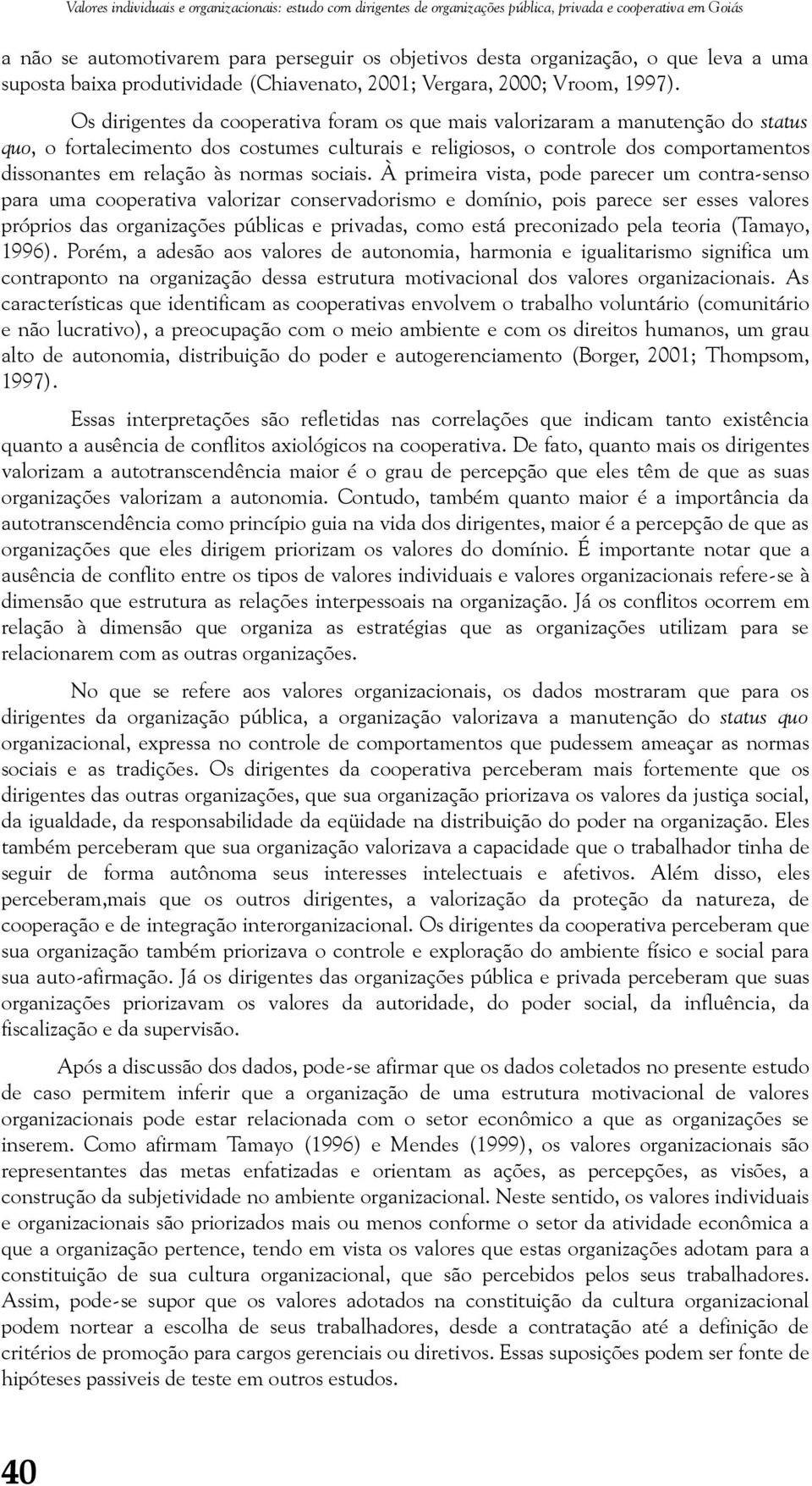 Os dirigentes da cooperativa foram os que mais valorizaram a manutenção do status quo, o fortalecimento dos costumes culturais e religiosos, o controle dos comportamentos dissonantes em relação às