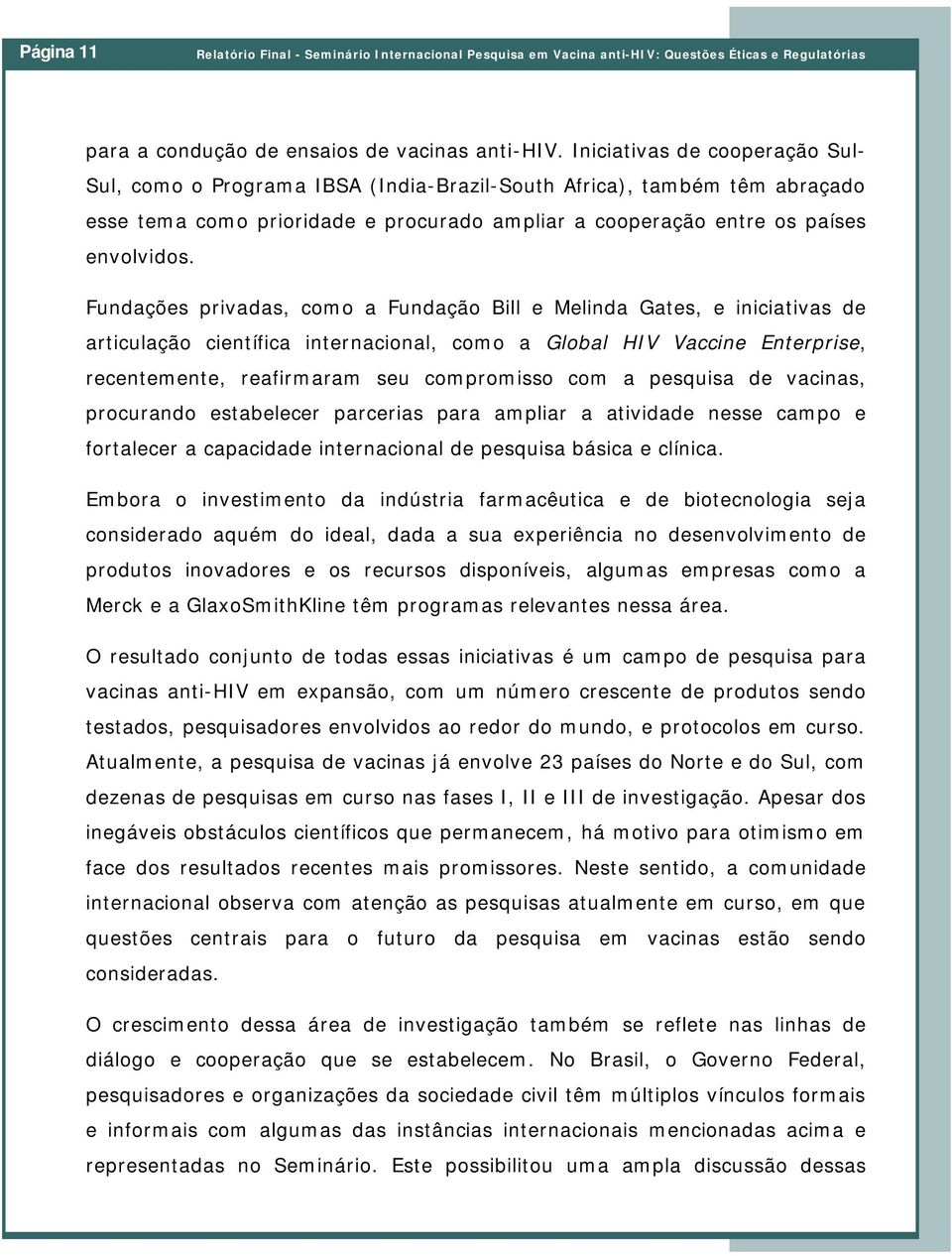 Fundações privadas, como a Fundação Bill e Melinda Gates, e iniciativas de articulação científica internacional, como a Global HIV Vaccine Enterprise, recentemente, reafirmaram seu compromisso com a