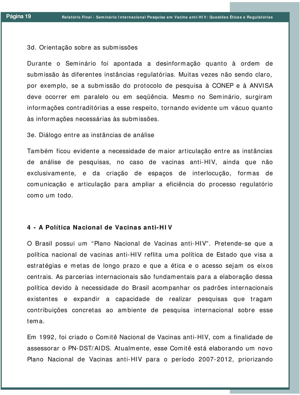 Muitas vezes não sendo claro, por exemplo, se a submissão do protocolo de pesquisa à CONEP e à ANVISA deve ocorrer em paralelo ou em seqüência.