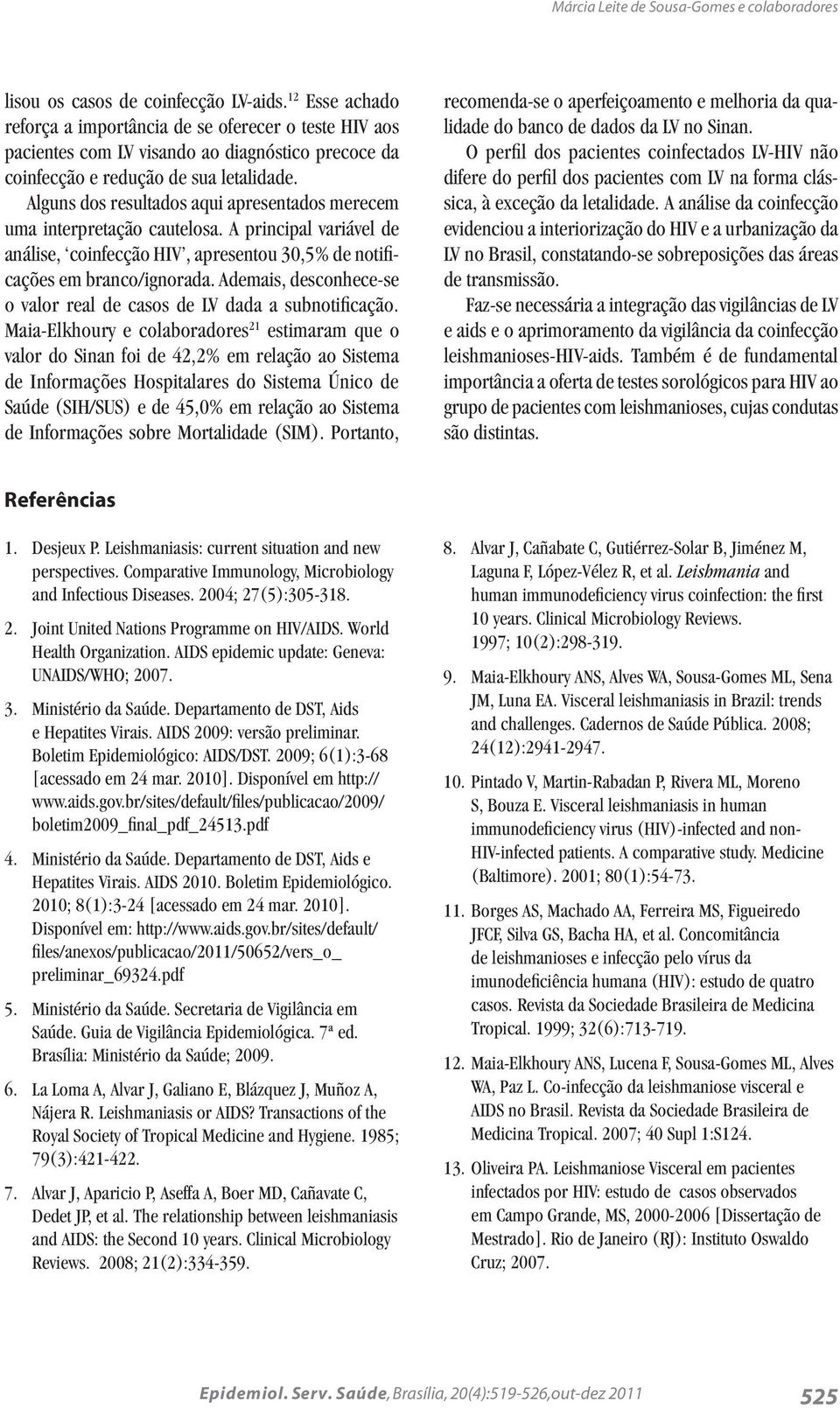 Alguns dos resultados aqui apresentados merecem uma interpretação cautelosa. A principal variável de análise, coinfecção HIV, apresentou 30,5% de notificações em branco/ignorada.