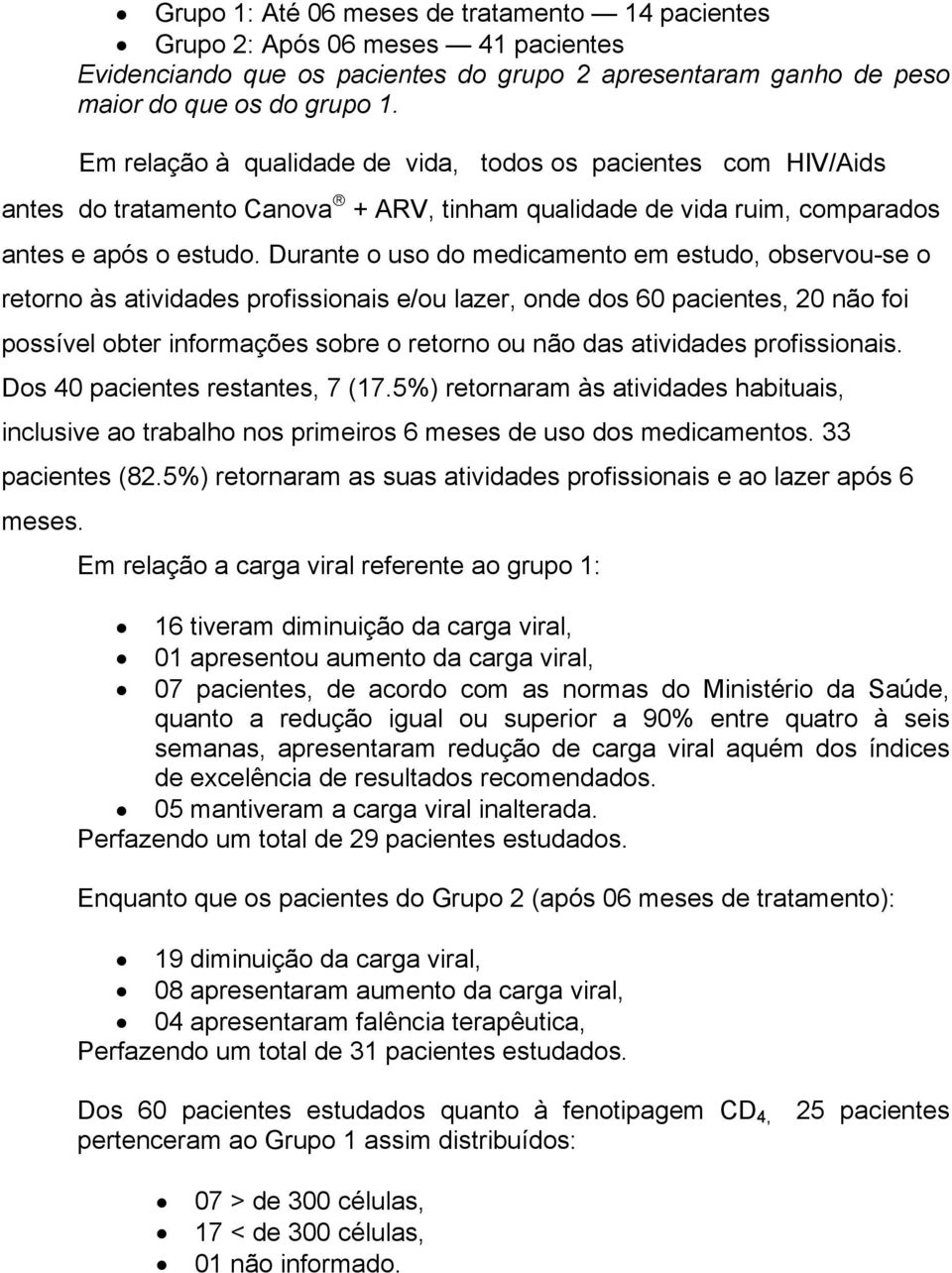 Durante o uso do medicamento em estudo, observou-se o retorno às atividades profissionais e/ou lazer, onde dos 60 pacientes, 20 não foi possível obter informações sobre o retorno ou não das