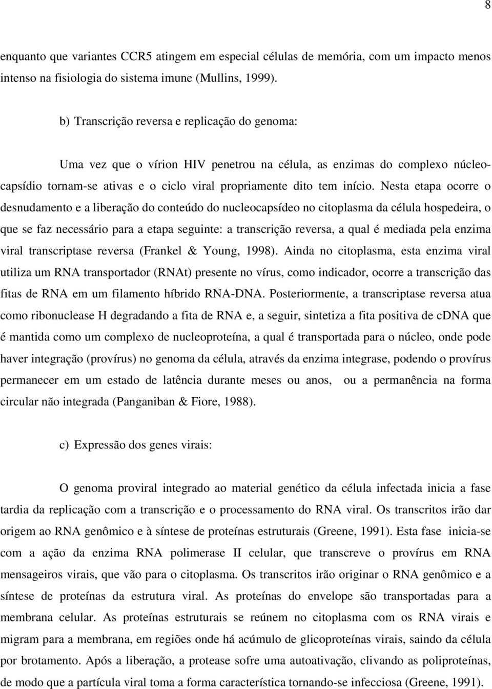 Nesta etapa ocorre o desnudamento e a liberação do conteúdo do nucleocapsídeo no citoplasma da célula hospedeira, o que se faz necessário para a etapa seguinte: a transcrição reversa, a qual é