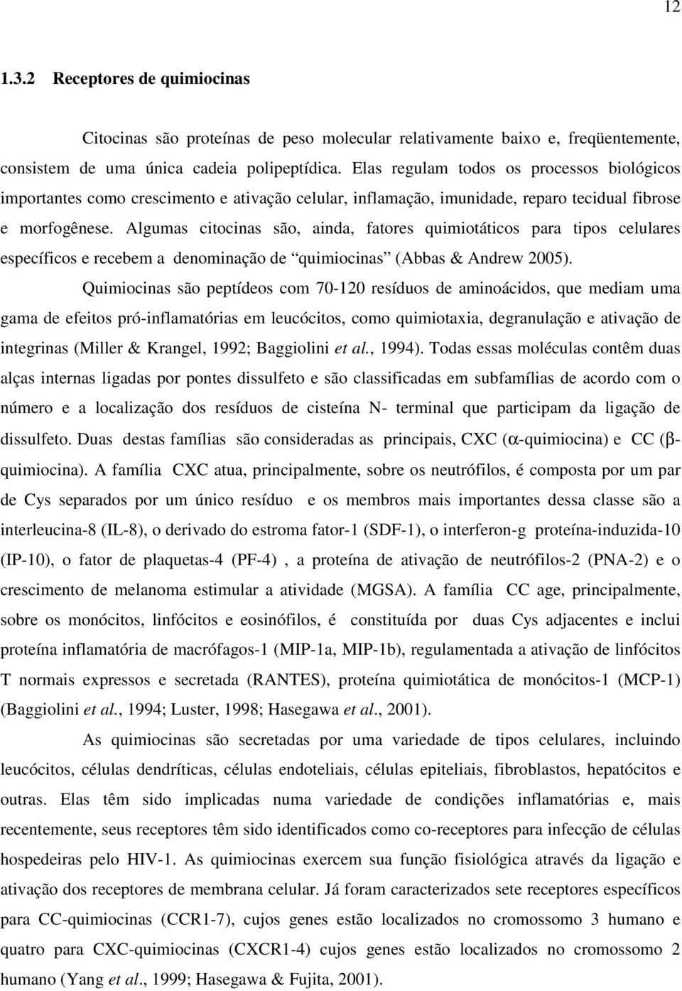 Algumas citocinas são, ainda, fatores quimiotáticos para tipos celulares específicos e recebem a denominação de quimiocinas (Abbas & Andrew 2005).