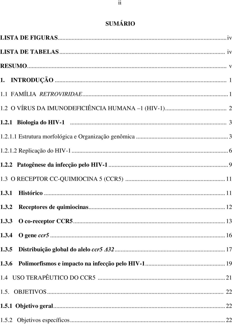 .. 11 1.3.1 Histórico... 11 1.3.2 Receptores de quimiocinas... 12 1.3.3 O co-receptor CCR5... 13 1.3.4 O gene ccr5... 16 1.3.5 Distribuição global do alelo ccr5 32... 17 1.3.6 Polimorfismos e impacto na infecção pelo HIV-1.