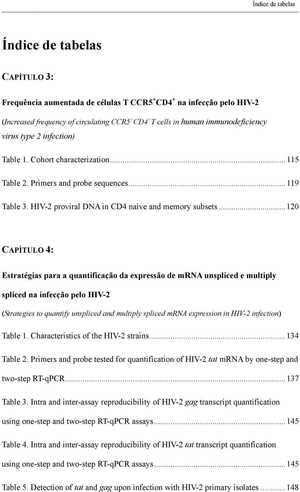 .. 120 CAPÍTULO 4: Estratégias para a quantificação da expressão de mrna unspliced e multiply spliced na infecção pelo HIV-2 (Strategies to quantify unspliced and multiply spliced mrna expression in