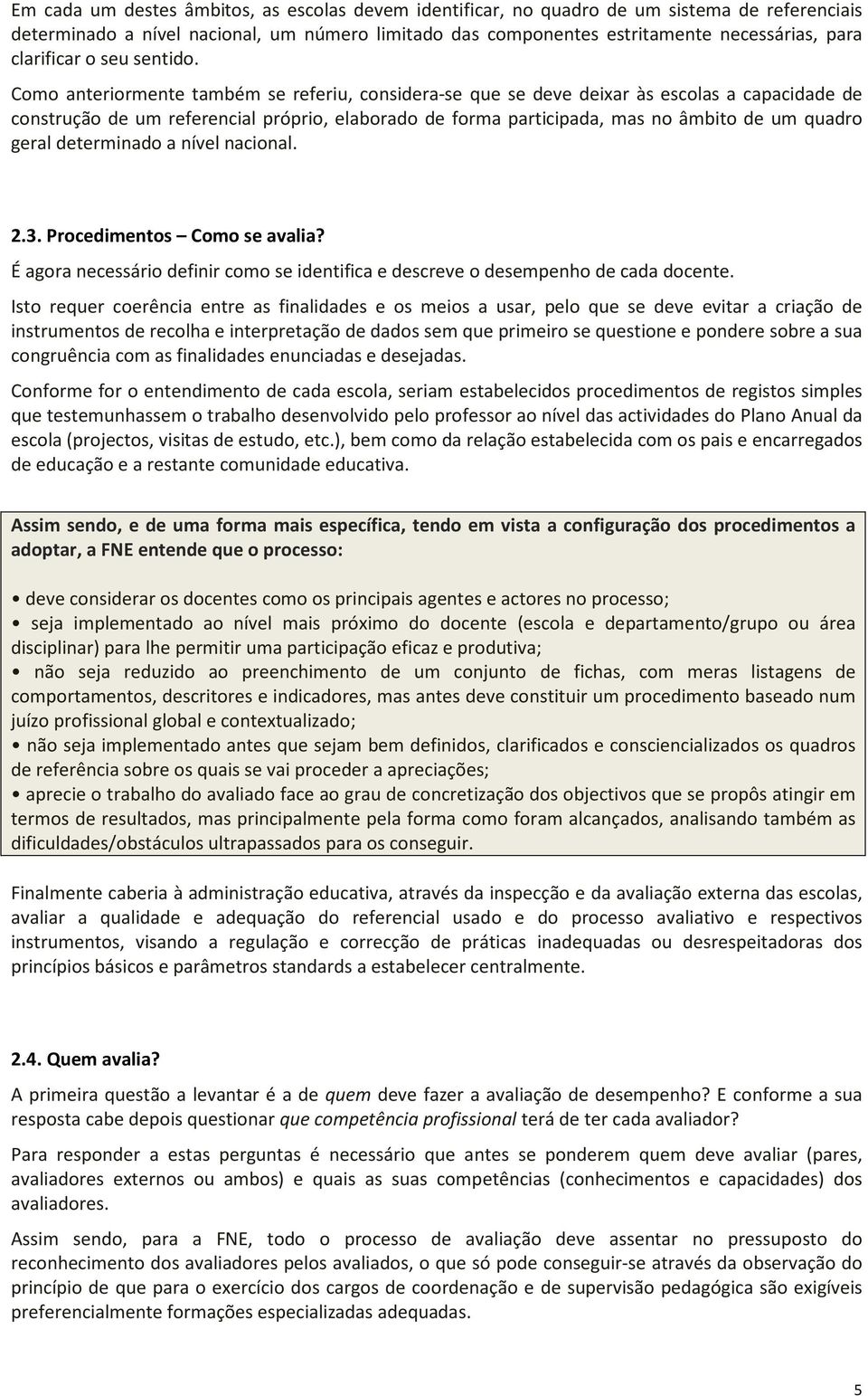 Como anteriormente também se referiu, considera-se que se deve deixar às escolas a capacidade de construção de um referencial próprio, elaborado de forma participada, mas no âmbito de um quadro geral